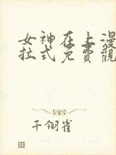 女神在上漫画下拉式免费观看全部封面