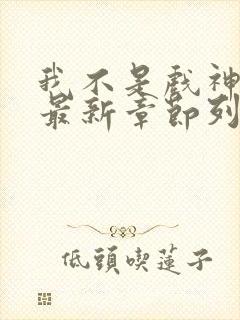 我不是戏神小说最新章节列表