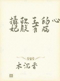 摄政王的心尖宠妃朕有病