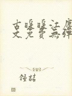 古暖暖江尘御全文免费无弹窗