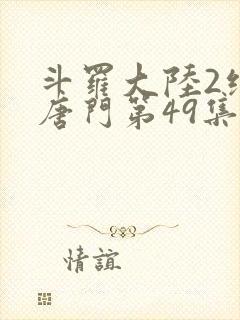 斗罗大陆2绝世唐门第49集