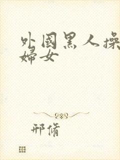 外国黑人操亚洲妇女