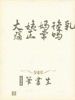 大姨妈后乳房胀痛正常吗