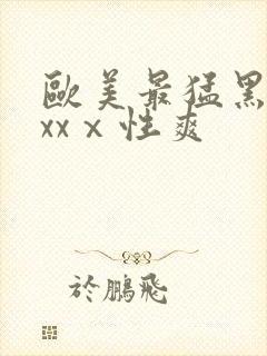 欧美最猛黑人xxxⅹ性爽