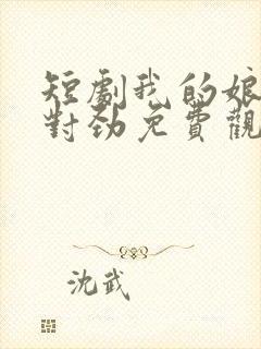 短剧我的娘子不对劲免费观看