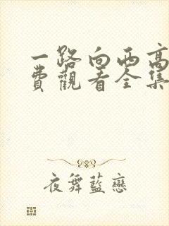 一路向西高清免费观看全集在线观看