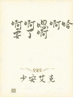 啊啊嗯啊哈啊不要了啊