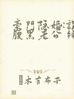 豪门隐婚:误嫁腹黑老公 绛美人