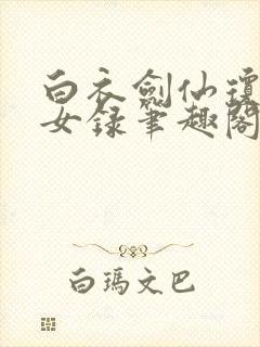 白衣剑仙琼明神女录笔趣阁