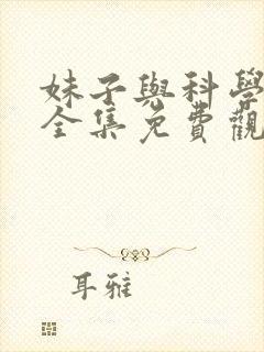 妹子与科学漫画全集免费观看
