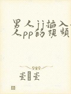 男人jj插入女人pp的视频app