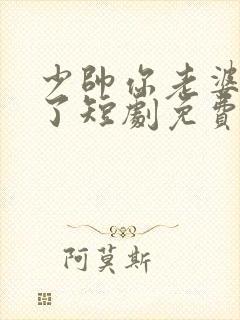 少帅你老婆又跑了短剧免费观看在线播放