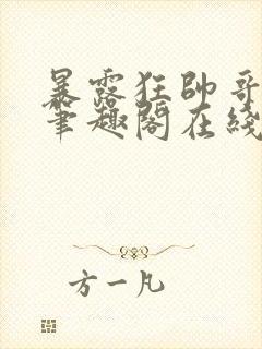 暴露狂帅哥by笔趣阁在线阅读免费最新