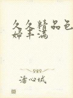 久久精品色妇熟妇丰满