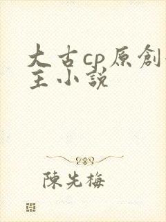 大古cp原创女主小说