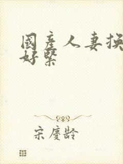 国产人妻换人妻好紧