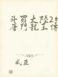 斗罗大陆2绝世唐门龙王传说