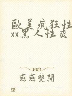 欧美疯狂性受xxx黑人性爽