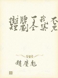 摊牌了我不装了短剧全集免费观看