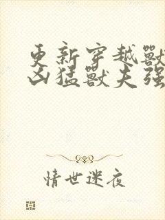 更新穿越兽世:凶猛兽夫强制宠封面