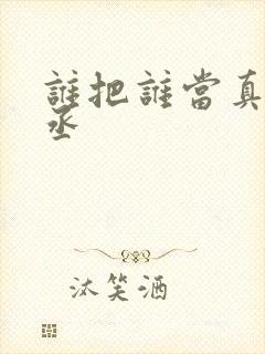 谁把谁当真水千丞