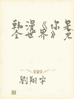 韩漫《你是我的全世界》免费观看