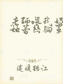 老师喂我奶我脱她蕾丝胸罩封面