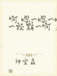 啊 嗯~嗯~嗯~轻点~啊 疼