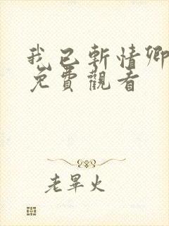 我已斩情卿短剧免费观看