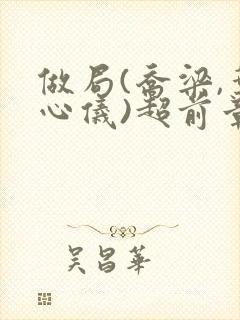 做局(乔梁,叶心仪)超前章节