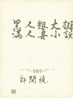 黑人粗大挺进灌满人妻小说