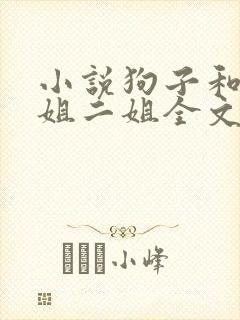 小说狗子和娘大姐二姐全文阅读