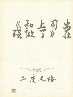 《和上司出差被强做了》在线观看