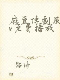 麻豆传剧原创mv免费播放