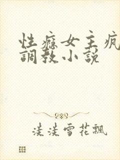 性瘾女主疯狂被调教小说