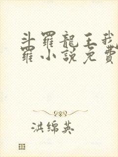 斗罗龙王我为阎罗小说免费阅读