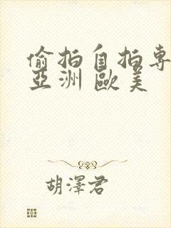 偷拍自拍专区 亚洲 欧美