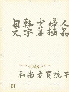 日韩少妇人妻中文字幕极品二区