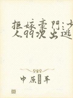 拒嫁豪门:少夫人99次出逃未删减