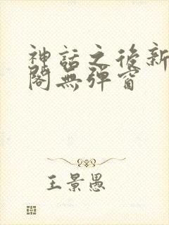 神话之后新笔趣阁无弹窗封面