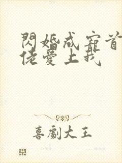 闪婚成宠首富大佬爱上我