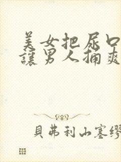 美女把尿口扒开让男人捅爽30分钟