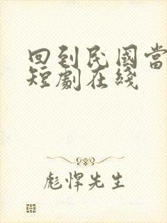 回到民国当少帅短剧在线