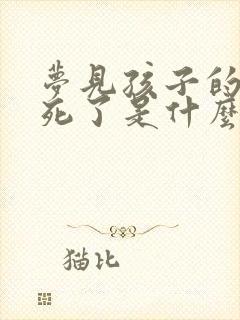 梦见孩子的爸爸死了是什么预兆