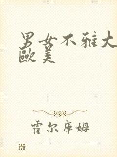 男女不雅大尺度欧美