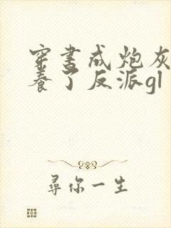 穿书成炮灰后娇养了反派gl封面