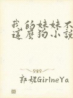 我的妹妹不可能这么狗小说免费阅读全文