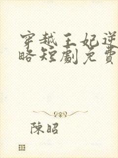 穿越王妃逆袭攻略短剧免费观看