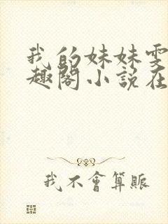 我的妹妹雯雯笔趣阁小说在线阅读