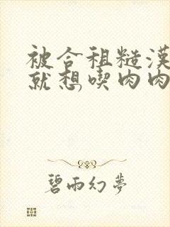 被合租糙汉室友就想吃肉肉